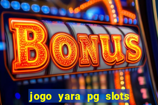 jogo yara pg slots paga mesmo